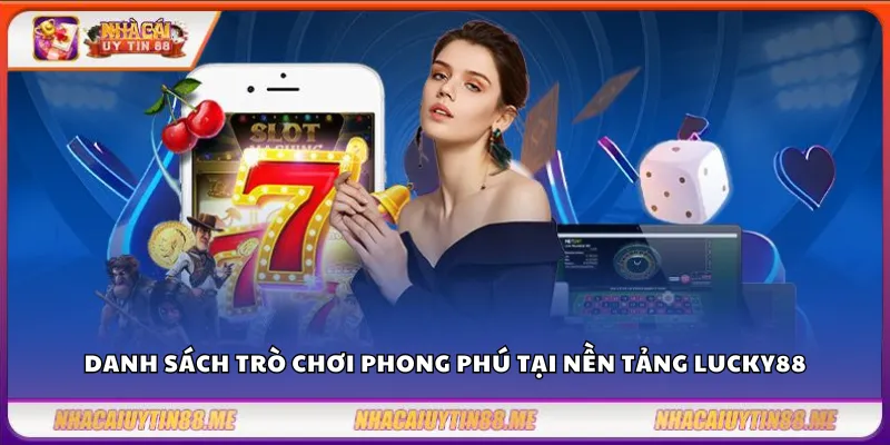 Lucky88 – Điểm đến lý tưởng của mọi cược thủ Việt 3 Danh sách trò chơi phong phú tại nền tảng Lucky88