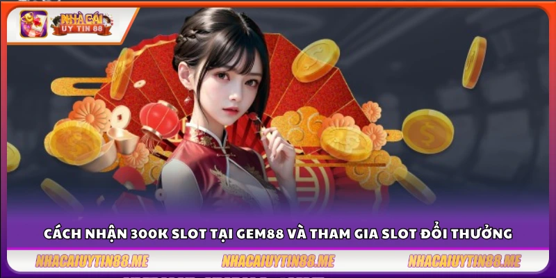 Cách nhận 300k slot tại Gem88 và tham gia slot đổi thưởng