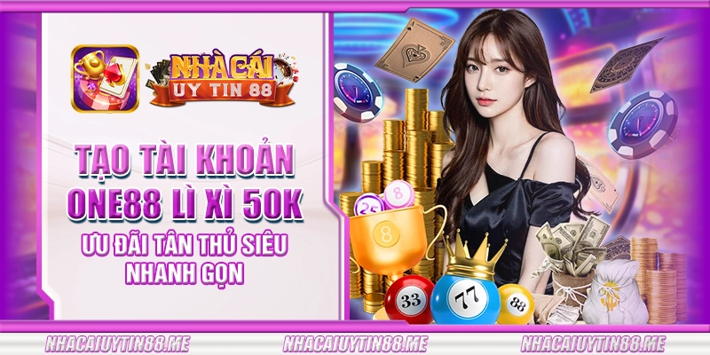 6 tao tai khoan one88 li xi 50k uu dai tan thu sieu nhanh gon