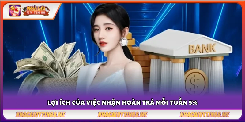 Hoàn trả mỗi tuần 5% – Top sàn chơi càng lâu nhận càng nhiều 3 Ưu điểm khi tham gia chính sách hoàn 5% hàng tuần