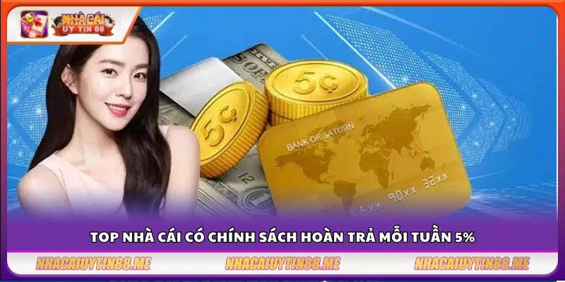 Hoàn trả mỗi tuần 5% – Top sàn chơi càng lâu nhận càng nhiều 4 Danh sách nhà cái uy tín có hoàn tiền mỗi tuần 5%