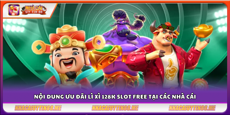 Lì xì 128K slot free – Danh sách nhà cái tặng quà siêu hấp dẫn 3 Chi tiết chương trình tặng 128K slot tại các nhà cái uy tín
