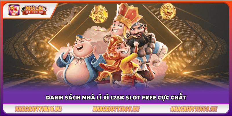 Lì xì 128K slot free – Danh sách nhà cái tặng quà siêu hấp dẫn 4 Top nhà cái tặng 128K chơi slot miễn phí siêu hấp dẫn