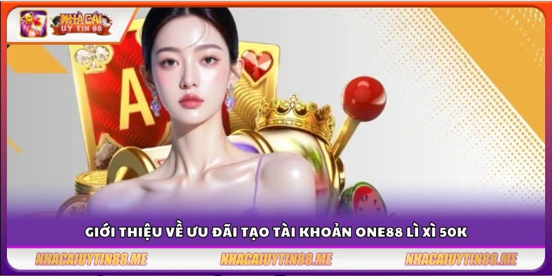Tạo tài khoản One88 lì xì 50K – Ưu đãi tân thủ siêu nhanh gọn 2 Tổng quan chương trình lì xì 50K cho tân thủ One88